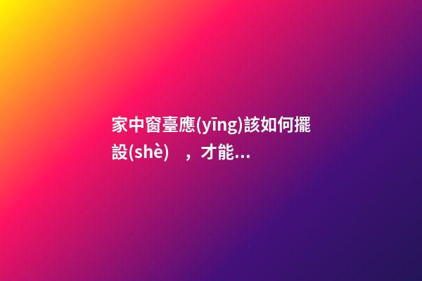 家中窗臺應(yīng)該如何擺設(shè)，才能行好運(yùn)
